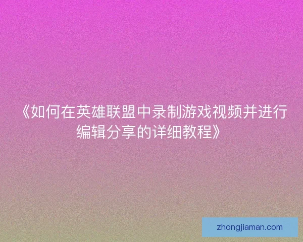 《如何在英雄联盟中录制游戏视频并进行编辑分享的详细教程》