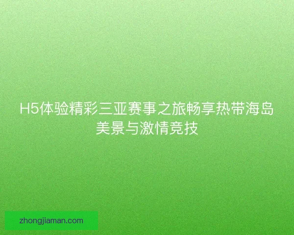 H5体验精彩三亚赛事之旅畅享热带海岛美景与激情竞技