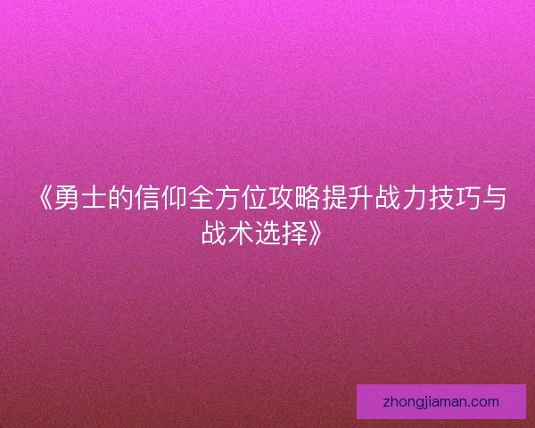 《勇士的信仰全方位攻略提升战力技巧与战术选择》