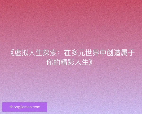 《虚拟人生探索：在多元世界中创造属于你的精彩人生》