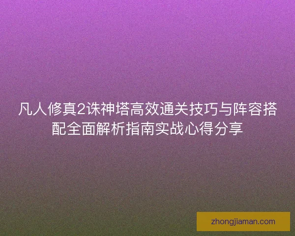 凡人修真2诛神塔高效通关技巧与阵容搭配全面解析指南实战心得分享
